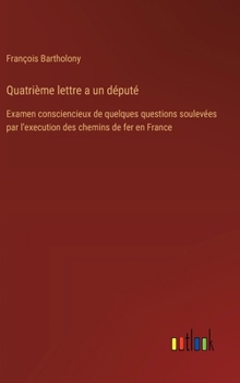 Hardcover Quatrième lettre a un député: Examen consciencieux de quelques questions soulevées par l'execution des chemins de fer en France [French] Book