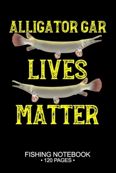 Alligator Gar Lives Matter Fishing Notebook 120 Pages: 6"x 9'' College Ruled Lined Paperback Alligator Gar Fish-ing Freshwater Game Fly Journal ... Planner Notepad Log-Book Paper Sheets School