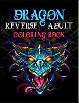 Paperback Dragon REVERSE adult Coloring Book: For Adults with Mythical Fantasy Creatures Stress Relieving Relaxation with Beautiful Mandalas over +40 Hight Qual Book