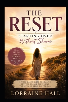 The Reset: Starting Over Without Shame: Healing, Letting Go, and Rebuilding the Life God Still Has for You