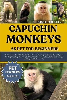 Paperback Capuchin Monkeys as Pet for Beginners: The Complete Capuchin Monkey Care Guide & Training Handbook - Expert Tips on Feeding, Breeding, Nutrition, Habi Book