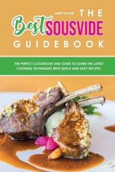 Paperback The Best Sous Vide Guidebook: The Perfect Cookbook and Guide To Learn The Latest Cooking Techniques With Quick and Easy Recipes. Book