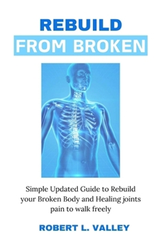Paperback Rebuild from Broken: Simple Updated Guide to Rebuild your Broken Body and Healing Joints Pain to Walk Freely [Large Print] Book