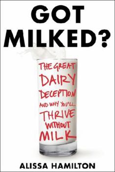 Hardcover Got Milked?: The Great Dairy Deception and Why You'll Thrive Without Milk Book