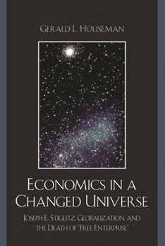 Hardcover Economics in a Changed Universe: Joseph E. Stiglitz, Globalization, and the Death of 'Free Enterprise' Book