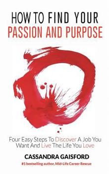 Hardcover How to Find Your Passion and Purpose: Four Easy Steps to Discover A Job You Want and Live the Life You Love Book