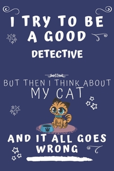 I Try To Be A Good Detective But Then I Think About My Cat And It All Goes Wrong: Perfect Gag Gift For A Good Detective Who Loves Their Cat! | Blank ... Format | Office | Birthday | Christmas | Xmas