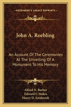 John A. Roebling; An Account of the Ceremonies at the Unveiling of a Monument to his Memory