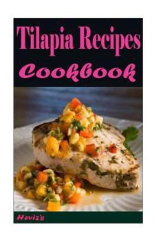 Tilapia Recipes: Easy to Prepare Tilapia Recipes Your Family Will Love