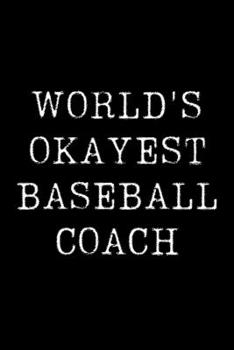 World's Okayest Baseball Coach: Blank Lined Journal For Taking Notes, Journaling, Funny Gift, Gag Gift For Coworker or Family Member