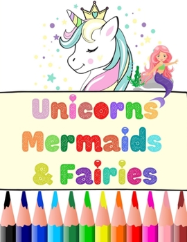 Unicorns, Mermaids And Fairies: Educational & Fun Coloring Book X-Large Print 8.5" x 11" 40 Coloring Pages For Girls for Toddler, Preschooler, ... 6, 7, 8 and up, Magical, Relaxing & Fantasy