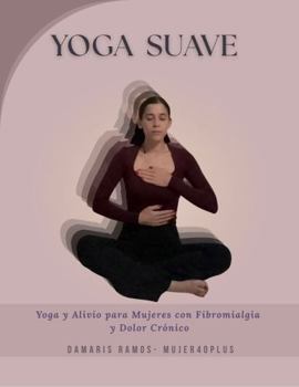 Yoga Suave: Yoga y Alivio para Mujeres con Fibromialgia y Dolor Crónico