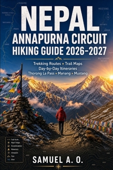 Nepal Annapurna Circuit Hiking Guide 2026–2027: Trekking Routes, Trail Maps, Day-by-Day Itineraries, Thorong La Pass, Manang & Mustang