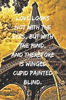 Love looks not with the eyes, but with the mind, And therefore is winged Cupid painted blind.: Positive Notebook, Journal, Diary, Perfect For Gift, Eiffel Tower  (110 Pages, Blank, 6x9)
