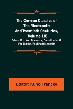 Paperback The German Classics of the Nineteenth and Twentieth Centuries, (Volume 10); Prince Otto Von Bismarck, Count Helmuth Von Moltke, Ferdinand Lassalle Book