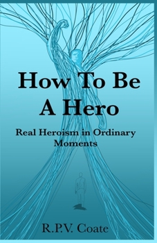 Paperback How To BE A Hero: Real Heroism in Ordinary Moments Book