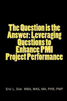 Paperback The Question is the Answer: Leveraging Questions to Enhance PMI Project Performance Book