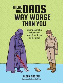 Hardcover There Are Dads Way Worse Than You: Unimpeachable Evidence of Your Excellence as a Father Book