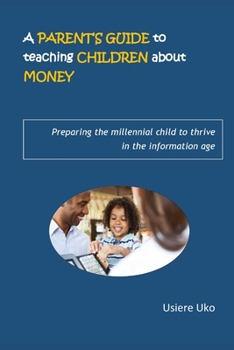 Paperback A Parent's Guide to teaching Children about Money: Preparing the millennial child to thrive in the information age Book
