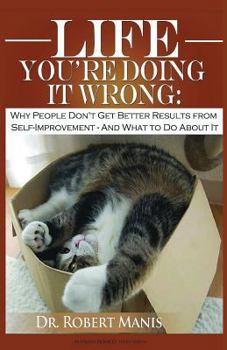 Paperback Life - You're Doing It Wrong: Why People Don't Get Better Results from Self-Improvement... and What to Do about It Book