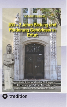 200 + 2 Jahre Bildung und Förderung Gehörloser in Erfurt: Ein geschichtlicher Abriss der Bildung und Förderung gehörloser Menschen im Thüringer Raum mit Schwerpunkt Erfurt (German Edition)