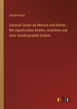 Paperback Emanuel Geibel als Mensch und Dichter: Mit ungedruckten Briefen, Gedichten und einer Autobiographie Geibels [German] Book