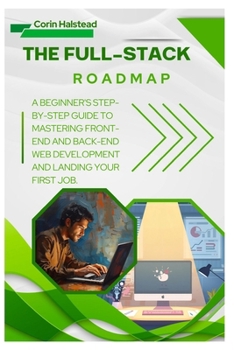 Paperback The Full-Stack Roadmap: A Beginner's Step-by-Step Guide to Mastering Front-End and Back-End Web Development and Landing Your First Job. Book