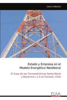 Estado y Empresa en el Modelo Energético Neoliberal: El Caso de las Termoeléctricas Santa María y Bocamina I y II en Coronel, Chile (Spanish Edition)