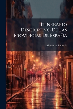 Itinerario Descriptivo de Las Provincias de Espana: Y de Sus Islas y Posesiones En El Mediterraneo; Con Una Sucinta Idea de Su Situacion Geografica, P