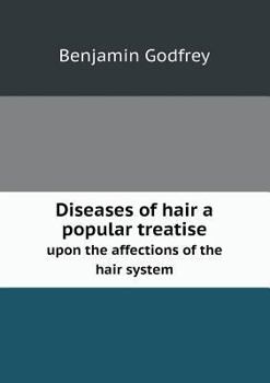 Diseases of Hair a Popular Treatise Upon the Affections of the Hair System