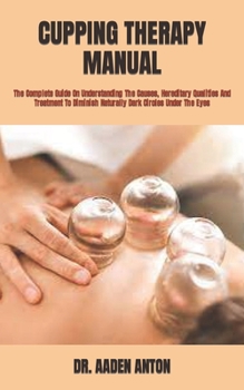Paperback Cupping Therapy Manual: The Complete Guide On Understanding The Causes, Hereditary Qualities And Treatment To Diminish Naturally Dark Circles Book