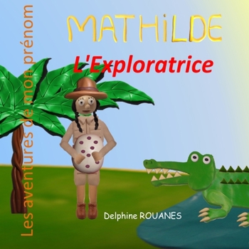 Mathilde l'Exploratrice: Les aventures de mon prénom