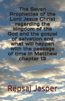 Paperback The Seven Prophecies of the Lord Jesus Christ regarding the kingdom of the god and the gospel of salvation and what will happen with the passage of ti Book
