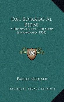 Paperback Dal Boiardo Al Berni: A Proposito Dell Orlando Innamorato (1905) [Italian] Book