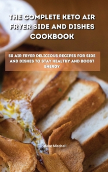 Hardcover The Complete Keto Air Fryer Side and Dishes Cookbook: 50 air fryer delicious recipes for side and dishes to stay healthy and boost energy Book