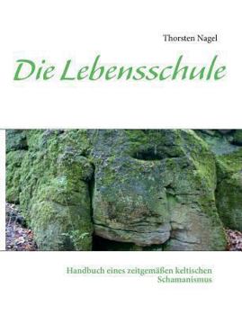 Die Lebensschule: Handbuch eines zeitgemäßen keltischen Schamanismus