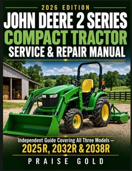 John Deere 2 Series Compact Tractor Service & Repair Manual: Independent Guide Covering All Three Models —2025R, 2032R & 2038R