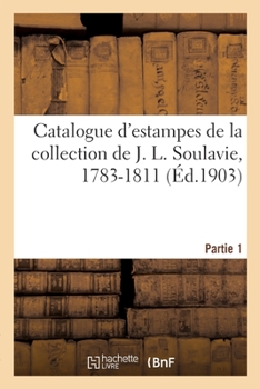 Paperback Catalogue d'Estampes de la Collection de J. L. Soulavie, 1783-1811. Partie 1 [French] Book