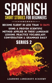 Hardcover Spanish Short Stories for Beginners: Become Fluent in Less Than 30 Days Using a Proven Scientific Method Applied in These Language Lessons. Practice V Book