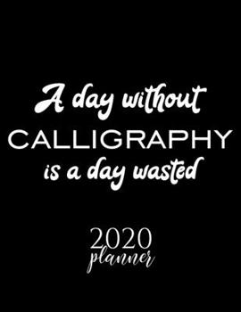 Paperback A Day Without Calligraphy Is A Day Wasted 2020 Planner: Nice 2020 Calendar for Calligraphy Fan - Christmas Gift Idea Calligraphy Theme - Calligraphy L Book