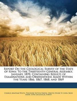 Paperback Report on the Geological Survey of the State of Iowa: To the Thirteenth General Assembly, January, 1870, Containing Results of Examinations and Observ Book