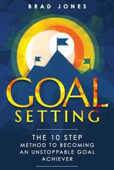 Paperback Goal Setting: The 10 Step Method To Becoming An Unstoppable Goal Achiever Book