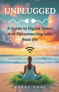 UNPLUGGED: A Guide to Digital Detox And Reconnecting with Real life, Overcoming Dopaminia