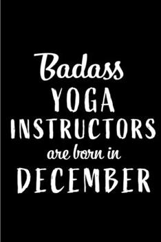 Badass Yoga Instructors are Born in December: This lined journal or notebook makes a Perfect Funny gift for Birthdays for your best friend or close ... to Birthday Present Card or guest book )