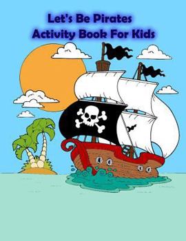 Let's Be Pirates Activity Book for Kids : : Kids Activities Book with Fun and Challenge in Pirates Theme : Coloring, Color by Number, Dot to Dot, Count the Number, Drawing Using Grid, Find the Shadow