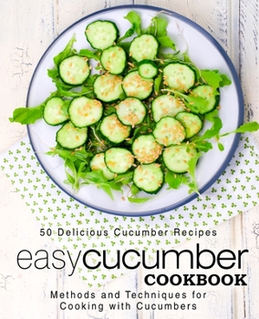 Paperback Easy Cucumber Cookbook: 50 Delicious Cucumber Recipes; Methods and Techniques for Cooking with Cucumbers (2nd Edition) Book