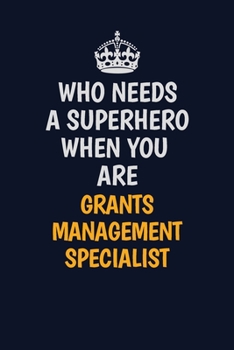 Who Needs A Superhero When You Are Grants Management Specialist: Career journal, notebook and writing journal for encouraging men, women and kids. A framework for building your career.