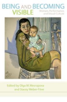 Hardcover Being and Becoming Visible: Women, Performance, and Visual Culture Book