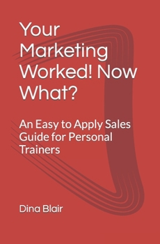 Paperback Your Marketing Worked! Now What?: An Easy to Apply Sales Guide for Personal Trainers Book