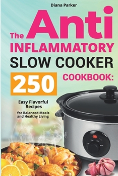 The Anti-Inflammatory Slow Cooker Cookbook: 250 Easy Flavorful Recipes for Balanced Meals and Healthy Living